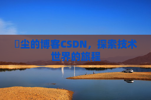 玦尘的博客CSDN，探索技术世界的旅程