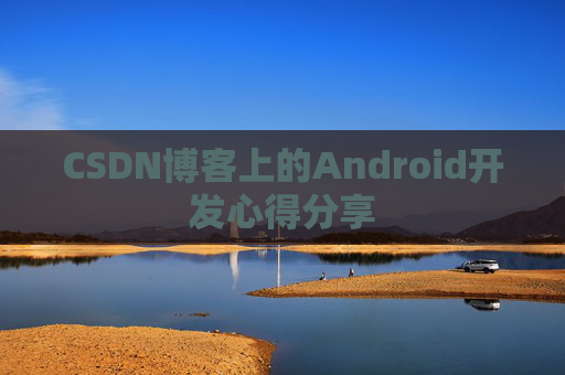 CSDN博客上的Android开发心得分享
